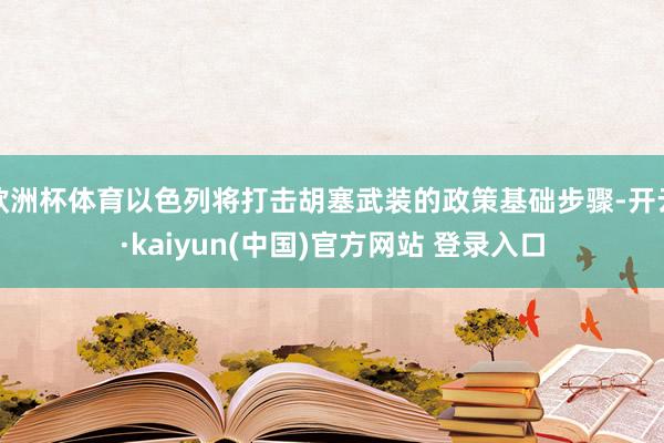 欧洲杯体育以色列将打击胡塞武装的政策基础步骤-开云·kaiyun(中国)官方网站 登录入口