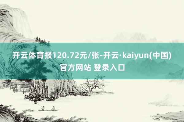 开云体育报120.72元/张-开云·kaiyun(中国)官方网站 登录入口