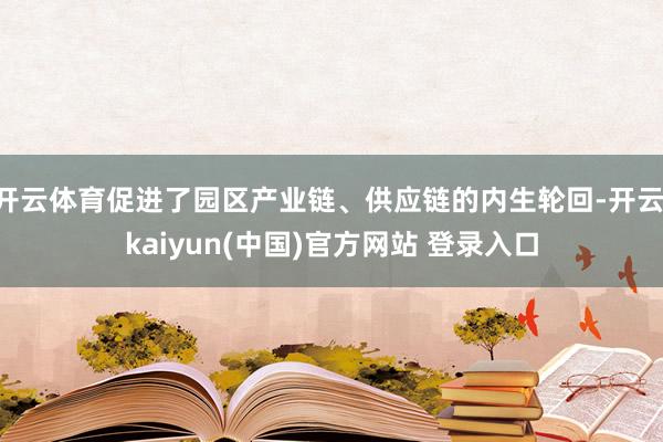 开云体育促进了园区产业链、供应链的内生轮回-开云·kaiyun(中国)官方网站 登录入口