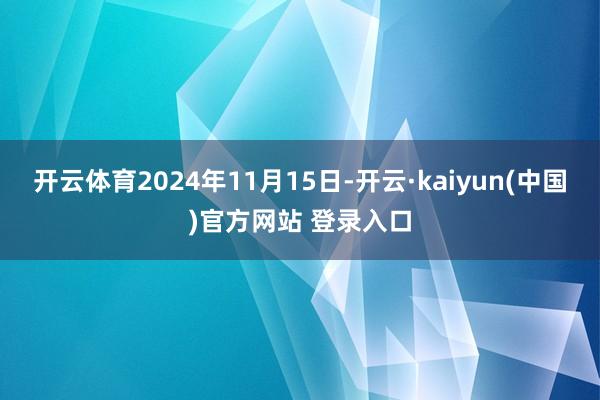 开云体育2024年11月15日-开云·kaiyun(中国)官方网站 登录入口