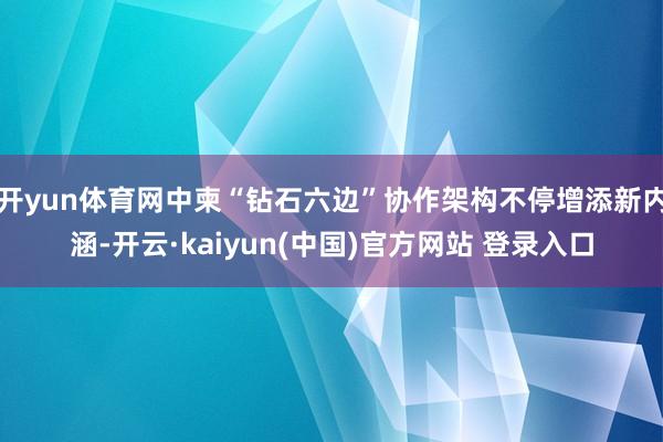 开yun体育网中柬“钻石六边”协作架构不停增添新内涵-开云·kaiyun(中国)官方网站 登录入口