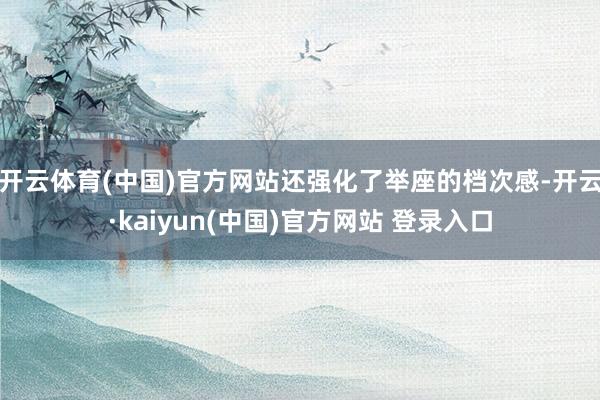 开云体育(中国)官方网站还强化了举座的档次感-开云·kaiyun(中国)官方网站 登录入口