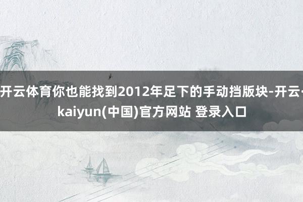 开云体育你也能找到2012年足下的手动挡版块-开云·kaiyun(中国)官方网站 登录入口
