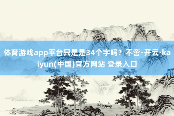 体育游戏app平台只是是34个字吗？不啻-开云·kaiyun(中国)官方网站 登录入口