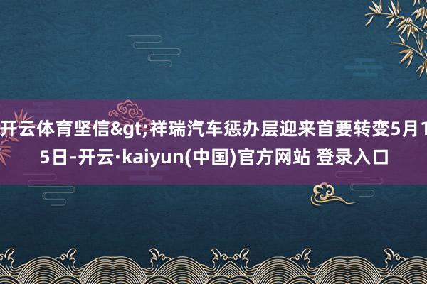 开云体育坚信>祥瑞汽车惩办层迎来首要转变5月15日-开云·kaiyun(中国)官方网站 登录入口