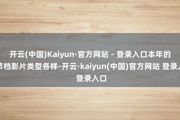 开云(中国)Kaiyun·官方网站 - 登录入口本年的春节档影片类型各样-开云·kaiyun(中国)官方网站 登录入口