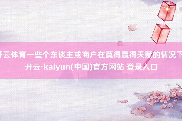 开云体育一些个东谈主或商户在莫得赢得天赋的情况下-开云·kaiyun(中国)官方网站 登录入口