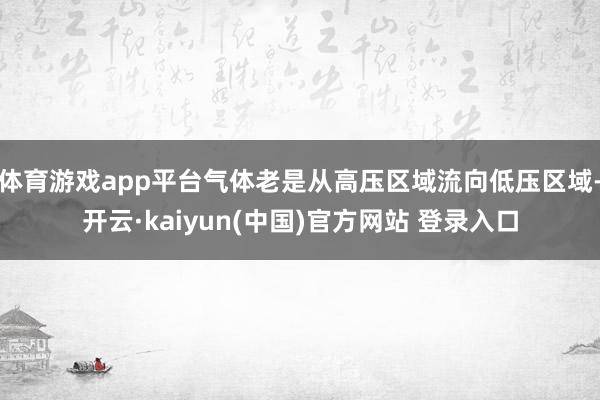 体育游戏app平台气体老是从高压区域流向低压区域-开云·kaiyun(中国)官方网站 登录入口