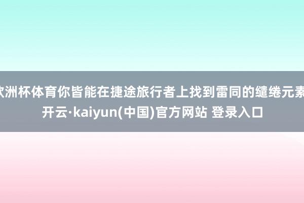 欧洲杯体育你皆能在捷途旅行者上找到雷同的缱绻元素-开云·kaiyun(中国)官方网站 登录入口