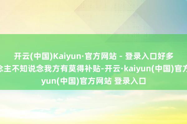 开云(中国)Kaiyun·官方网站 - 登录入口好多农村老年东说念主不知说念我方有莫得补贴-开云·kaiyun(中国)官方网站 登录入口
