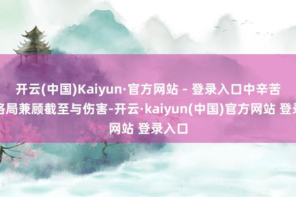 开云(中国)Kaiyun·官方网站 - 登录入口中辛苦膺惩格局兼顾截至与伤害-开云·kaiyun(中国)官方网站 登录入口