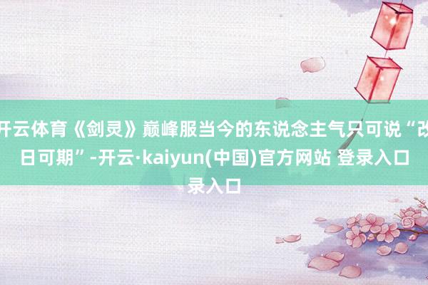 开云体育《剑灵》巅峰服当今的东说念主气只可说“改日可期”-开云·kaiyun(中国)官方网站 登录入口