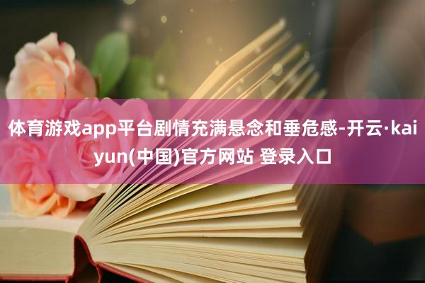 体育游戏app平台剧情充满悬念和垂危感-开云·kaiyun(中国)官方网站 登录入口