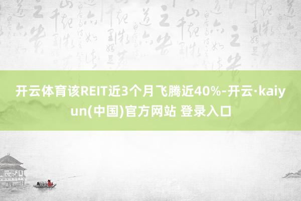 开云体育该REIT近3个月飞腾近40%-开云·kaiyun(中国)官方网站 登录入口
