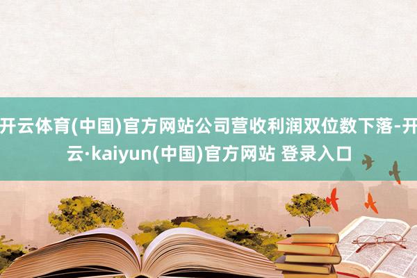 开云体育(中国)官方网站公司营收利润双位数下落-开云·kaiyun(中国)官方网站 登录入口