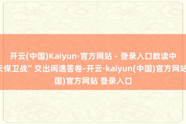 开云(中国)Kaiyun·官方网站 - 登录入口数读中国｜“蓝天保卫战”交出闲逸答卷-开云·kaiyun(中国)官方网站 登录入口