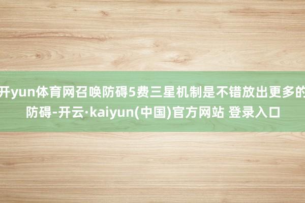 开yun体育网召唤防碍5费三星机制是不错放出更多的防碍-开云·kaiyun(中国)官方网站 登录入口