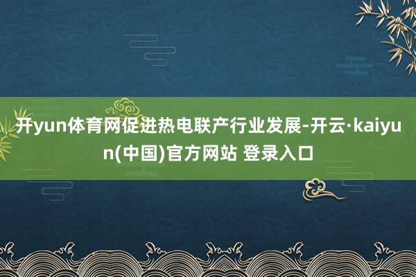 开yun体育网促进热电联产行业发展-开云·kaiyun(中国)官方网站 登录入口