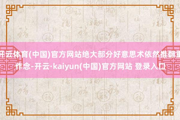 开云体育(中国)官方网站绝大部分好意思术依然推翻重作念-开云·kaiyun(中国)官方网站 登录入口