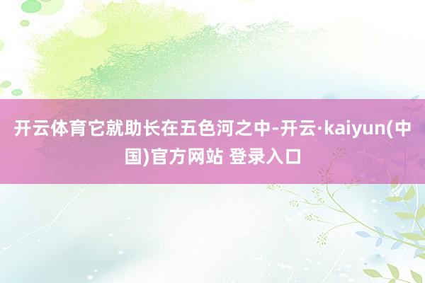 开云体育它就助长在五色河之中-开云·kaiyun(中国)官方网站 登录入口