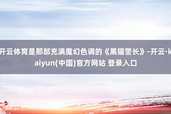 开云体育是那部充满魔幻色调的《黑猫警长》-开云·kaiyun(中国)官方网站 登录入口