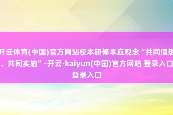 开云体育(中国)官方网站校本研修本应观念“共同假想、共同实施”-开云·kaiyun(中国)官方网站 登录入口