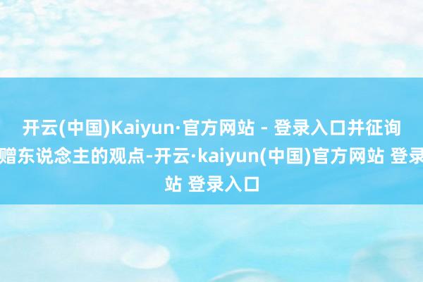 开云(中国)Kaiyun·官方网站 - 登录入口并征询了捐赠东说念主的观点-开云·kaiyun(中国)官方网站 登录入口