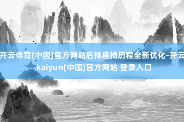 开云体育(中国)官方网站后排座椅历程全新优化-开云·kaiyun(中国)官方网站 登录入口