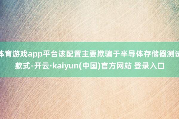 体育游戏app平台该配置主要欺骗于半导体存储器测试款式-开云·kaiyun(中国)官方网站 登录入口