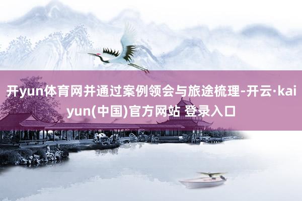 开yun体育网并通过案例领会与旅途梳理-开云·kaiyun(中国)官方网站 登录入口