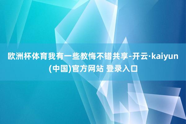 欧洲杯体育我有一些教悔不错共享-开云·kaiyun(中国)官方网站 登录入口
