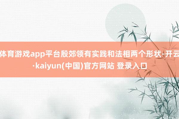 体育游戏app平台殷郊领有实践和法相两个形状-开云·kaiyun(中国)官方网站 登录入口