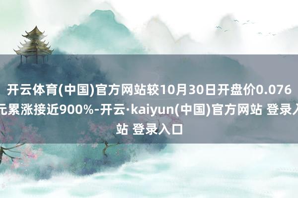 开云体育(中国)官方网站较10月30日开盘价0.076港元累涨接近900%-开云·kaiyun(中国)官方网站 登录入口