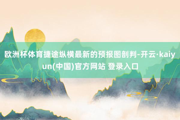 欧洲杯体育捷途纵横最新的预报图剖判-开云·kaiyun(中国)官方网站 登录入口