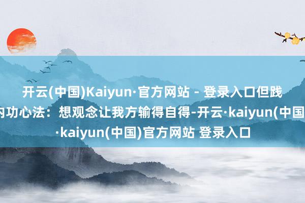 开云(中国)Kaiyun·官方网站 - 登录入口但践诺上得力到不行的内功心法:想观念让我方输得自得-开云·kaiyun(中国)官方网站 登录入口