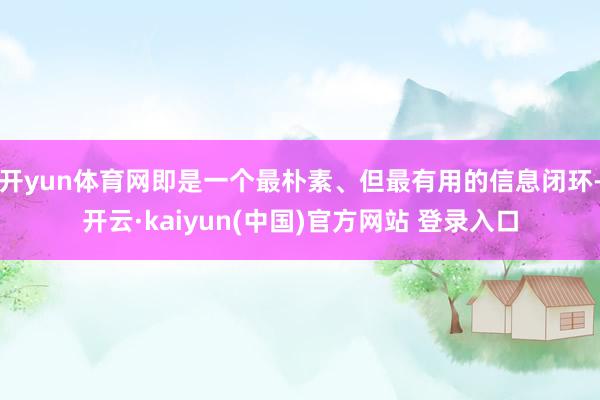 开yun体育网即是一个最朴素、但最有用的信息闭环-开云·kaiyun(中国)官方网站 登录入口