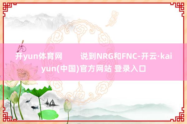 开yun体育网 说到NRG和FNC-开云·kaiyun(中国)官方网站 登录入口
