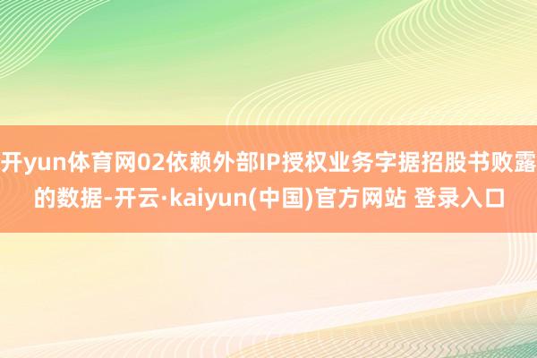 开yun体育网02依赖外部IP授权业务字据招股书败露的数据-开云·kaiyun(中国)官方网站 登录入口