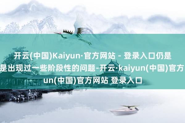 开云(中国)Kaiyun·官方网站 - 登录入口仍是路虎的居品真是出现过一些阶段性的问题-开云·kaiyun(中国)官方网站 登录入口