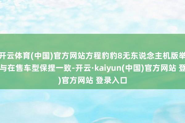 开云体育(中国)官方网站方程豹豹8无东说念主机版举座造型与在售车型保捏一致-开云·kaiyun(中国)官方网站 登录入口