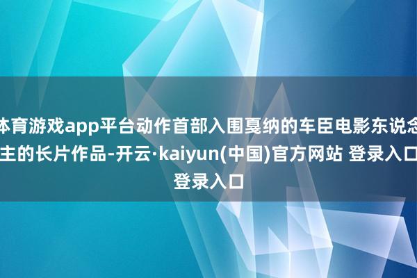 体育游戏app平台动作首部入围戛纳的车臣电影东说念主的长片作品-开云·kaiyun(中国)官方网站 登录入口