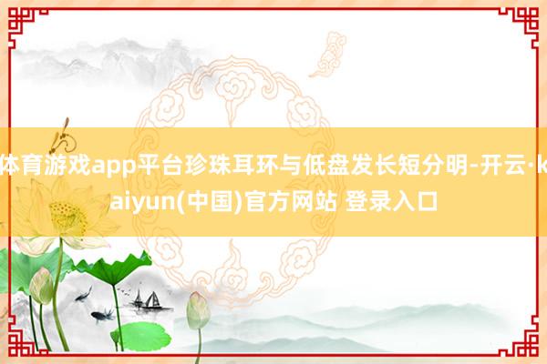 体育游戏app平台珍珠耳环与低盘发长短分明-开云·kaiyun(中国)官方网站 登录入口