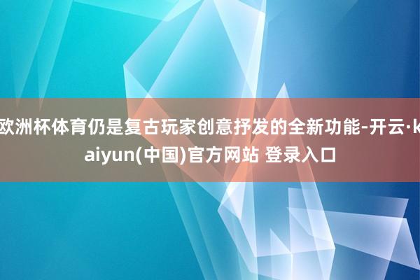 欧洲杯体育仍是复古玩家创意抒发的全新功能-开云·kaiyun(中国)官方网站 登录入口