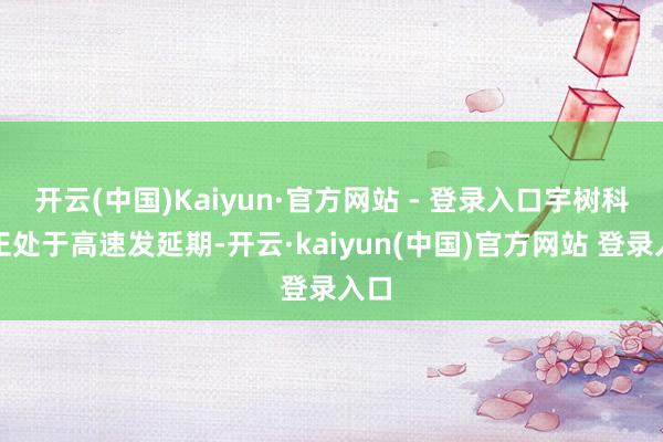开云(中国)Kaiyun·官方网站 - 登录入口宇树科技正处于高速发延期-开云·kaiyun(中国)官方网站 登录入口
