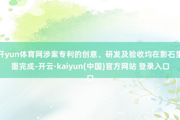 开yun体育网涉案专利的创意、研发及验收均在影石里面完成-开云·kaiyun(中国)官方网站 登录入口