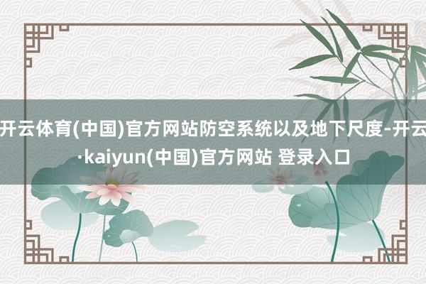 开云体育(中国)官方网站防空系统以及地下尺度-开云·kaiyun(中国)官方网站 登录入口