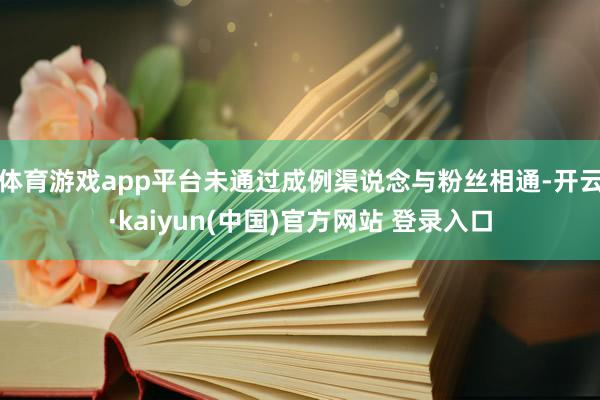 体育游戏app平台未通过成例渠说念与粉丝相通-开云·kaiyun(中国)官方网站 登录入口