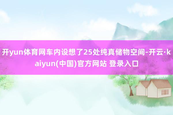 开yun体育网车内设想了25处纯真储物空间-开云·kaiyun(中国)官方网站 登录入口