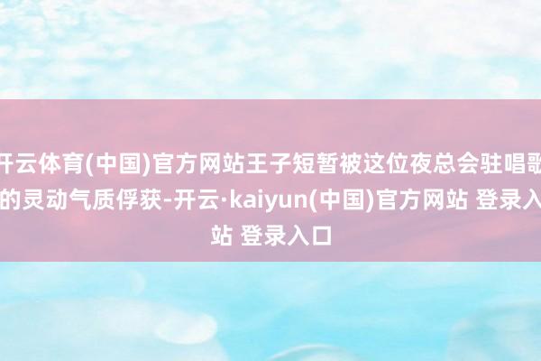 开云体育(中国)官方网站王子短暂被这位夜总会驻唱歌手的灵动气质俘获-开云·kaiyun(中国)官方网站 登录入口