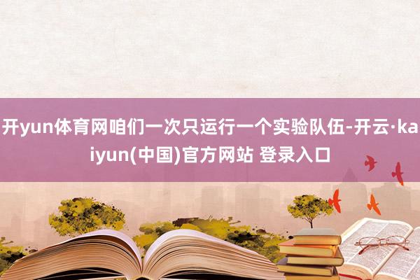 开yun体育网咱们一次只运行一个实验队伍-开云·kaiyun(中国)官方网站 登录入口